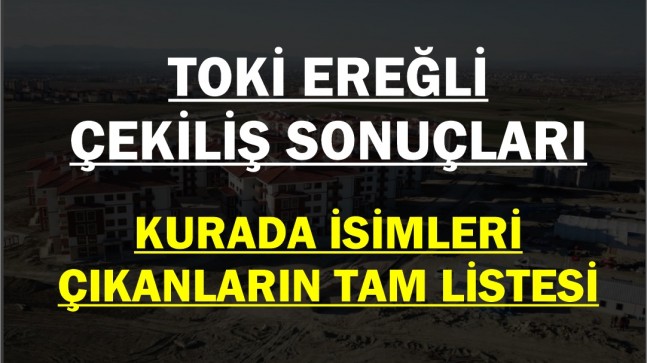 Ereğli Toki Kura Sonuçları İşte İsimleri Çıkanlar