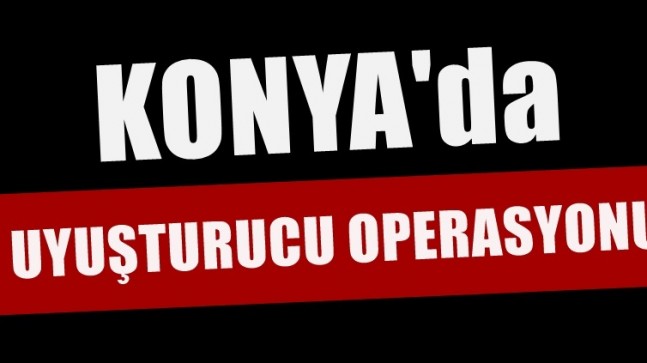 Konya’da Uyuşturucu Operasyonu