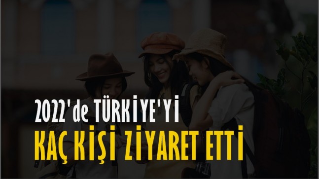 2022’de Türkiye’ye Kaç Kişi Geldi