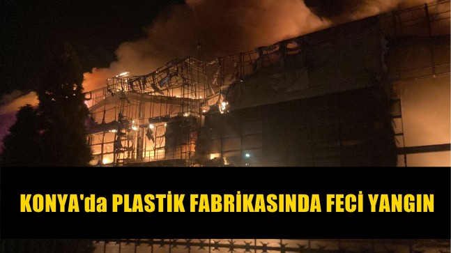 Konya’da Plastik Fabrikasında Feci Yangın