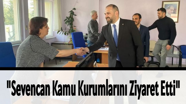 “Sevencan Kamu Kurumlarını Ziyaret Etti”