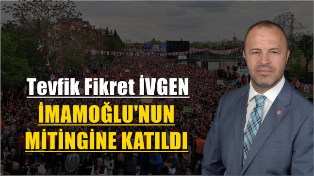 İvgen ”İmamoğlu’nun Mitingine Katıldı”