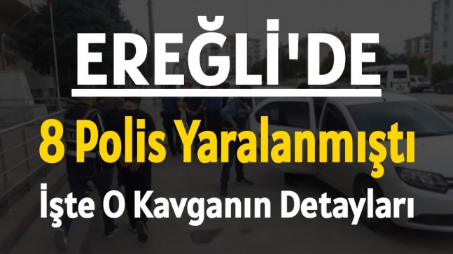 EREĞLİ’DE 8 POLİS MEMURUNUN YARALANDIĞI SİLAHLI KAVGANIN DETAYLARI ORTAYA ÇIKTI
