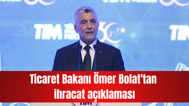 Ticaret Bakanı Ömer Bolat’tan ihracat açıklaması