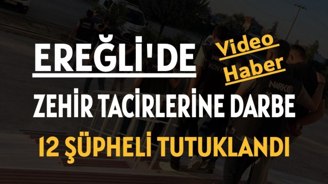 ZEHİR TACİRLERİNE DARBE: 12 ŞÜPHELİ TUTUKLANDI