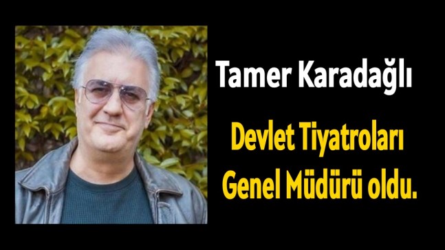 Tamer Karadağlı Devlet Tiyatroları Genel Müdürü Oldu