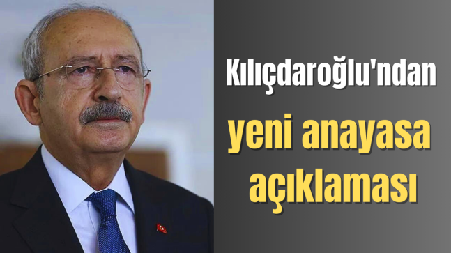 Kılıçdaroğlu’ndan yeni anayasa açıklaması