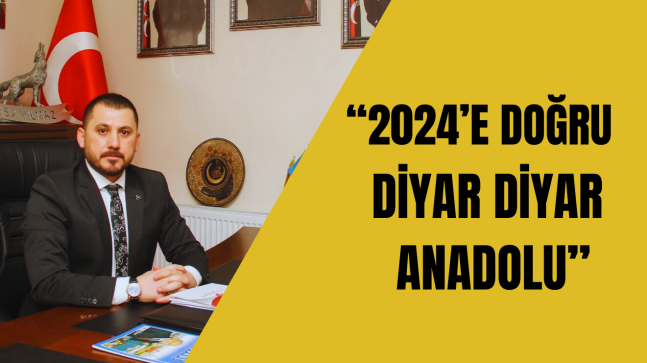 “2024’E DOĞRU, DİYAR DİYAR ANADOLU”