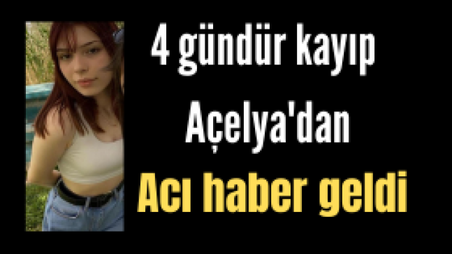 4 gündür kayıp Açelya’dan acı haber geldi