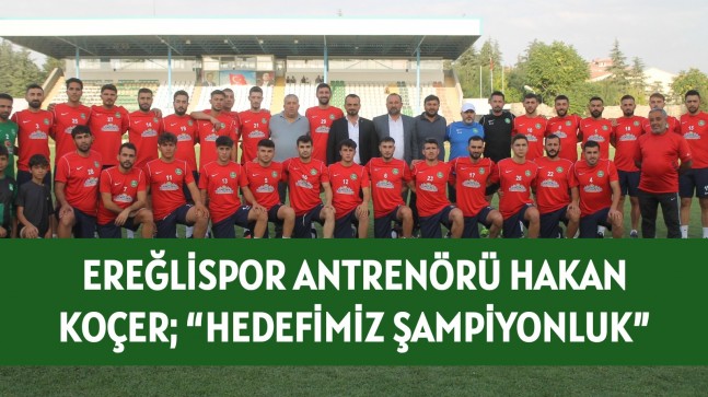 EREĞLİSPOR ANTRENÖRÜ HAKAN KOÇER; “HEDEFİMİZ ŞAMPİYONLUK”