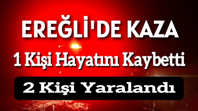 Ereğli’de Trafik Kazası 1 Kişi Hayatını Kaybetti