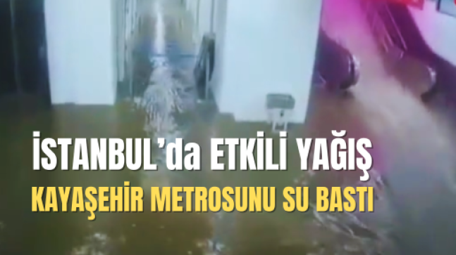 İstanbul’da Etkili Yağış ”Kayaşehir Metrosunu Su Bastı”