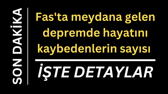 Fas’ta meydana gelen depremde hayatını kaybedenlerin sayısı işte detaylar