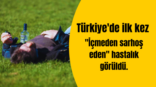 Türkiye’de ilk kez “İçmeden sarhoş eden” hastalık görüldü.