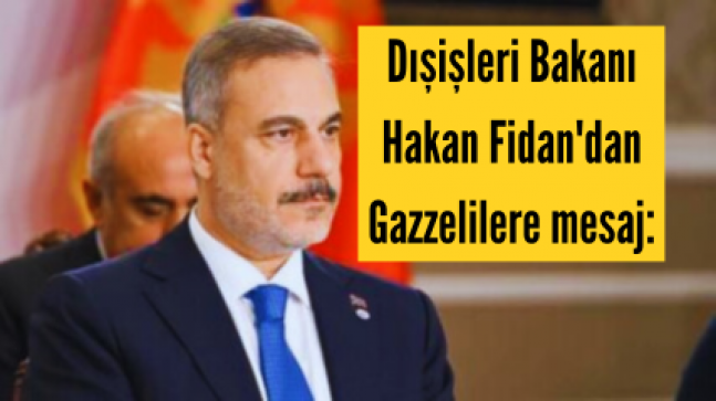 Dışişleri Bakanı Hakan Fidan’dan Gazzelilere mesaj: