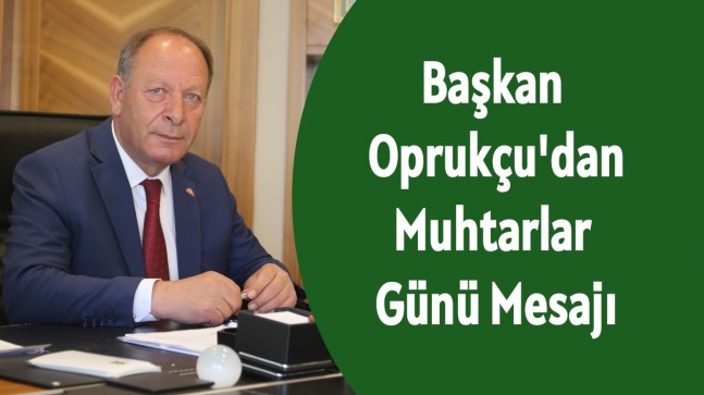 Başkan Oprukçu’dan Muhtarlar Günü Mesajı