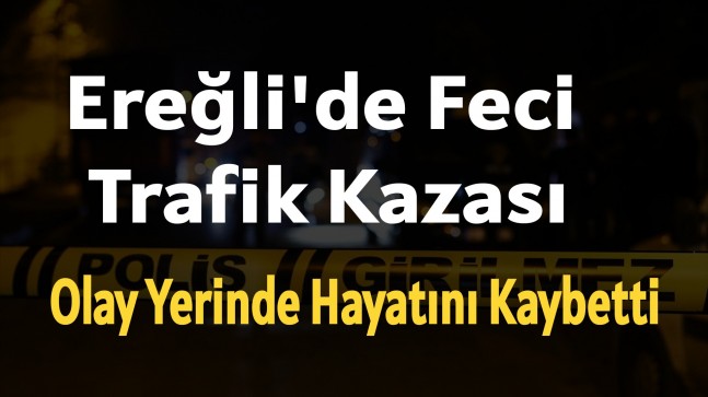 Ereğli’de Feci Kaza “Olay Yerinde Hayatını Kaybetti”