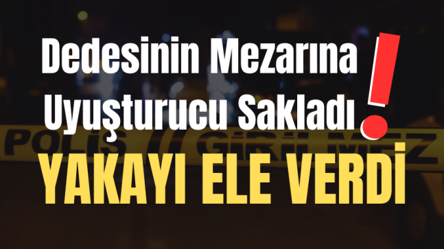 Dedesinin Mezarına Uyuşturucu Sakladı ”Yakayı Ele Verdi”