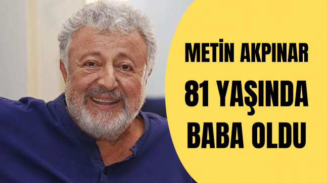 Metin Akpınar 81 Yaşında BABA Oldu