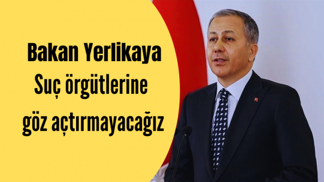 Yerlikaya ”Suç örgütlerine göz açtırmayacağız”