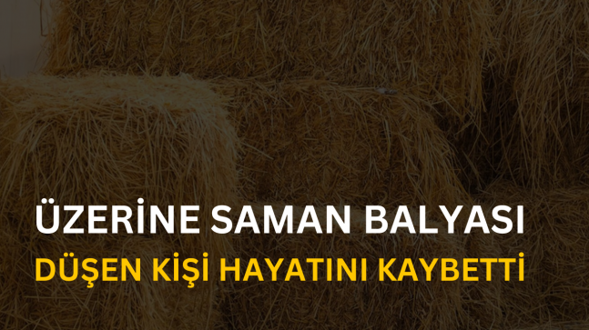 Üzerine Saman Balyaları Düşen Kişi Hayatını Kaybetti