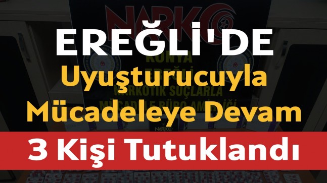 Ereğli’de uyuşturucuyla mücadeleye devam 3 kişi tutuklandı