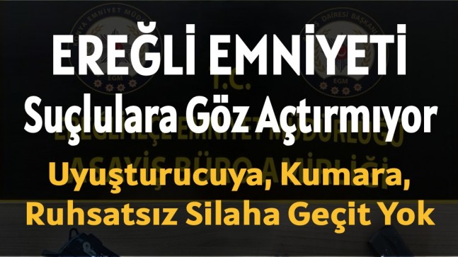 EREĞLİ İLÇE EMNİYET MÜDÜRLÜĞÜ SUÇLULARA GÖZ AÇTIRMIYOR