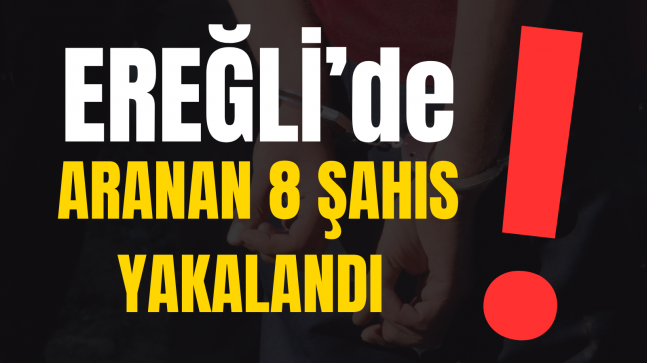 EREĞLİ’DE ARANAN 8 ŞAHIS YAKALANDI