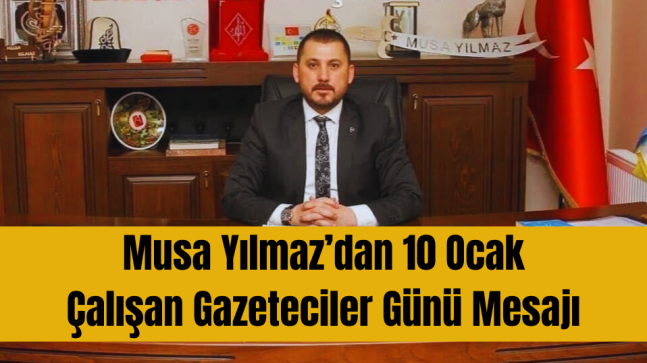 Musa Yılmaz’dan 10 Ocak Çalışan Gazeteciler Günü Mesajı