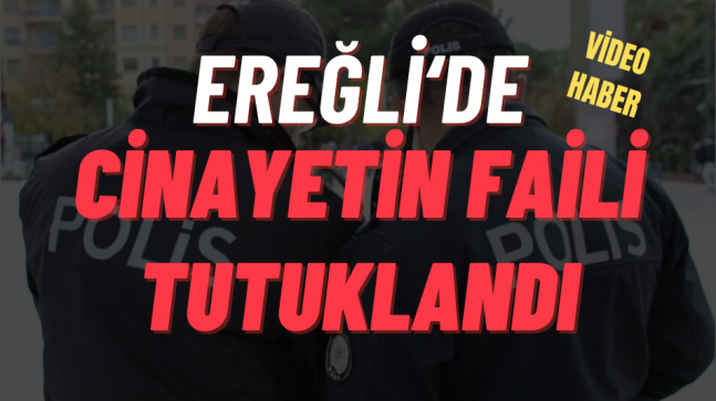 EREĞLİ’DE CİNAYETİN FAİLİ TUTUKLANDI