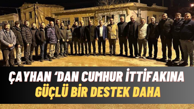 ÇAYHAN’DAN CUMHUR İTTİFAKINA GÜÇLÜ BİR DESTEK DAHA