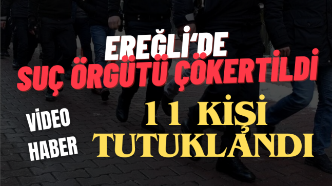 EREĞLİ’DE SUÇ ÖRGÜTÜ ÇÖKERTİLDİ