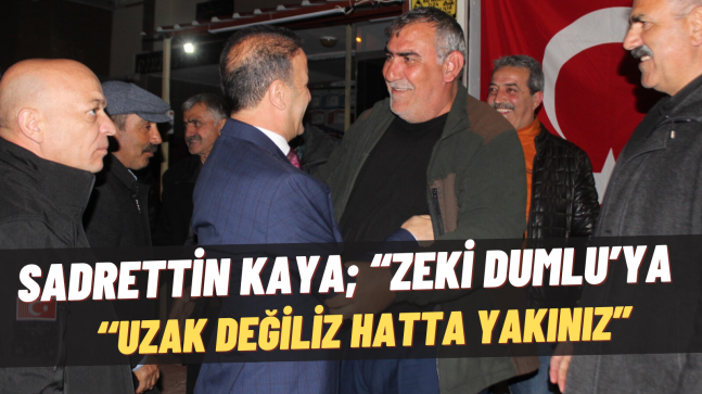 SADRETTİN KAYA; “ZEKİ DUMLU’YA UZAK DEĞİLİZ HATTA YAKINIZ”