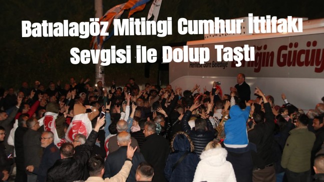 Batıalagöz Mitingi Cumhur İttifakı Sevgisi ile Dolup Taştı