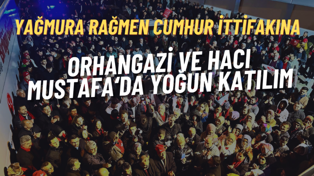 Hacı Mustafa ve Orhangazi Cumhur İttifakı’nı Yoğun Katılımla Kucakladı