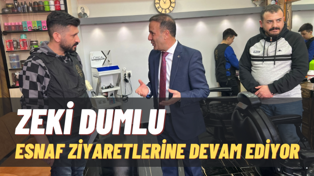 ZEKİ DUMLU, ESNAF ZİYARETLERİNE DEVAM EDİYOR