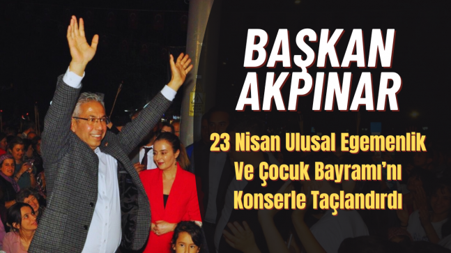 Başkan Akpınar, 23 Nisan Ulusal Egemenlik Ve Çocuk Bayramı’nı Konserle Taçlandırdı