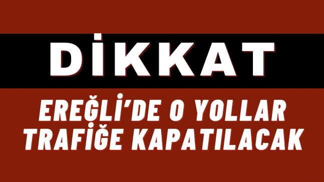 Dikkat “Ereğli’de O Yollar Trafiğe Kapatılacak“