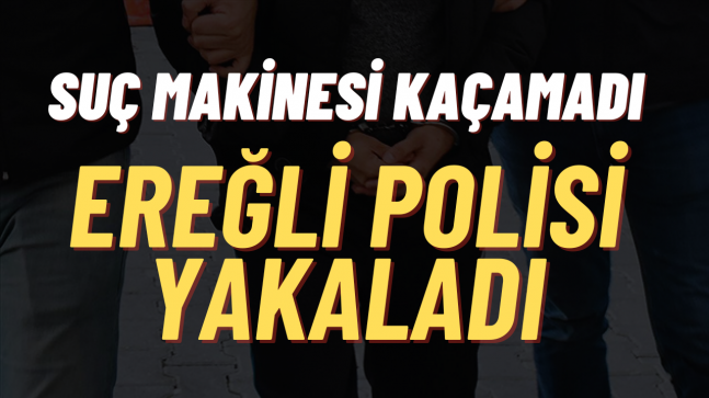 EREĞLİ’DE SUÇ MAKİNESİ POLİSTEN KAÇAMADI