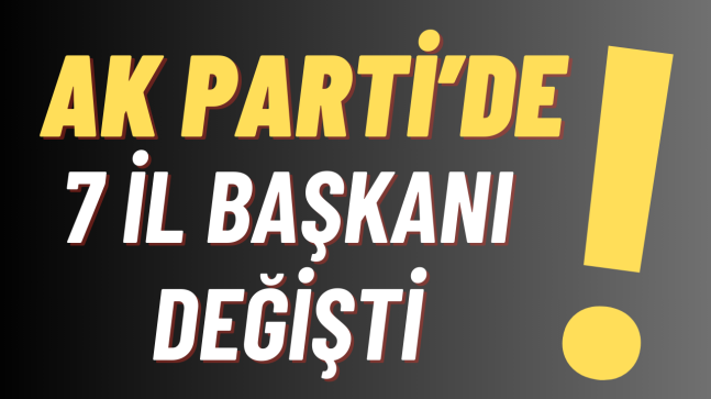 AK Parti’de İl Başkanları Değişti