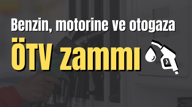 Benzin, motorine ve otogaza ÖTV zammı