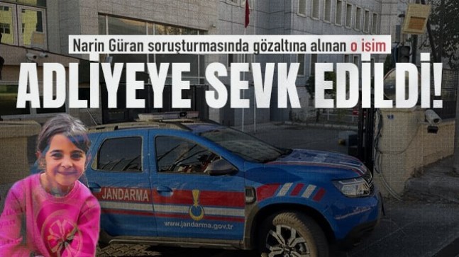 Narin Güran soruşturmasında gözaltına alınan o isim adliyeye sevk edildi!