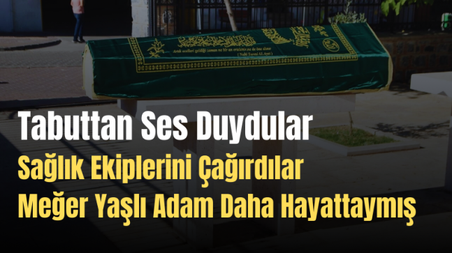 Tabuttan Sesler Geldi Sağlık Ekipleri Hastaneye Kaldırdı