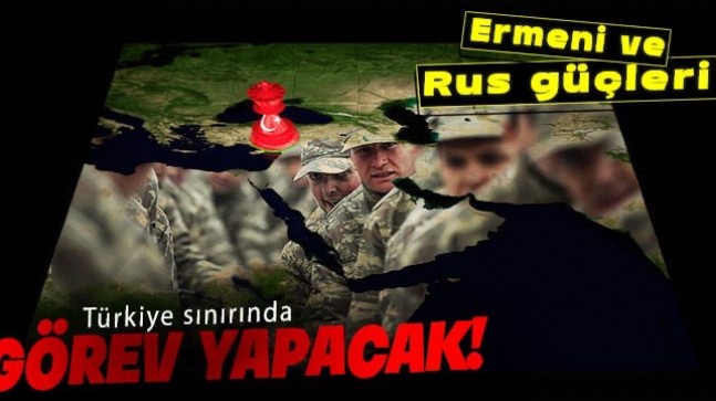 Ermeni ve Rus güçleri Türkiye sınırında görev yapacak!