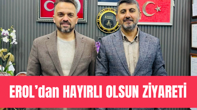 İbrahim Erol’dan Hayırlı Olsun Ziyareti