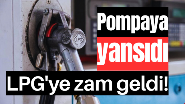 Pompaya yansıdı: LPG’ye zam geldi!