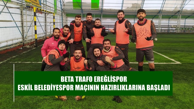 BETA TRAFO EREĞLİSPOR ESKİL BELEDİYESPOR MAÇININ HAZIRLIKLARINA BAŞLADI