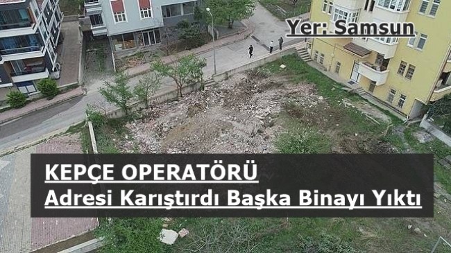 Samsun’da kepçe operatörü adresi karıştırınca başka binayı yıktı