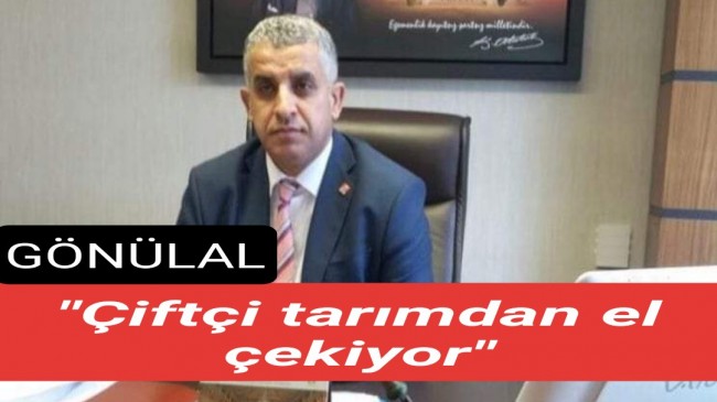 Gönülal, “Çiftçi tarımdan el çekiyor”