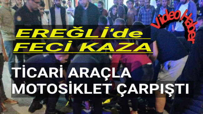 Ereğli’de Feci Trafik Kazası ” Ticari Araçla Motosiklet Çarpıştı “